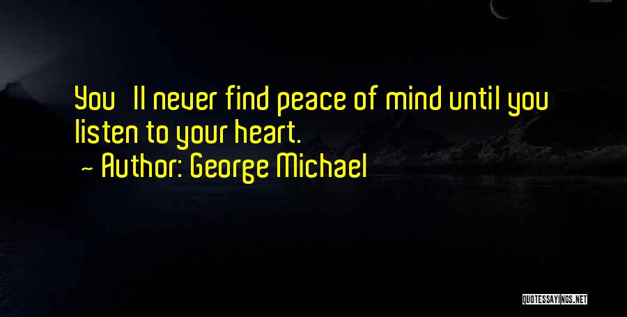 George Michael Quotes: You'll Never Find Peace Of Mind Until You Listen To Your Heart.