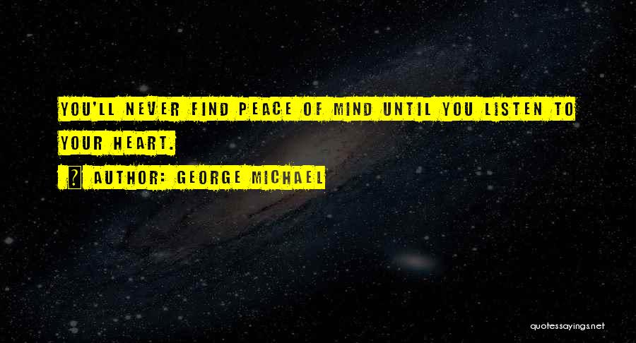 George Michael Quotes: You'll Never Find Peace Of Mind Until You Listen To Your Heart.