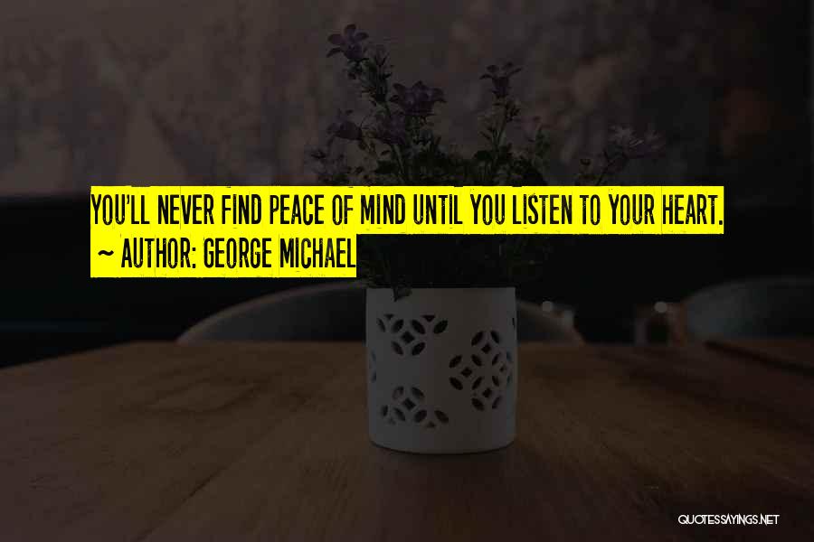 George Michael Quotes: You'll Never Find Peace Of Mind Until You Listen To Your Heart.