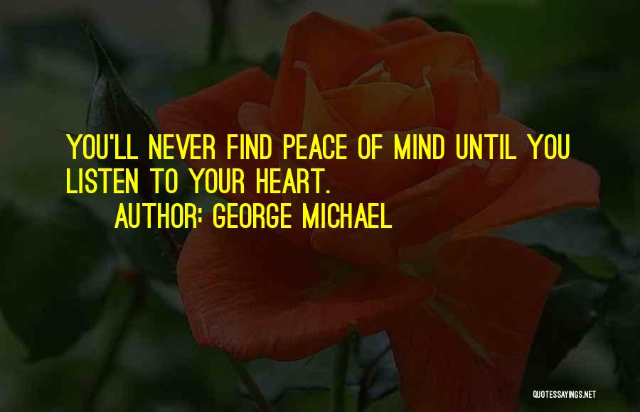 George Michael Quotes: You'll Never Find Peace Of Mind Until You Listen To Your Heart.