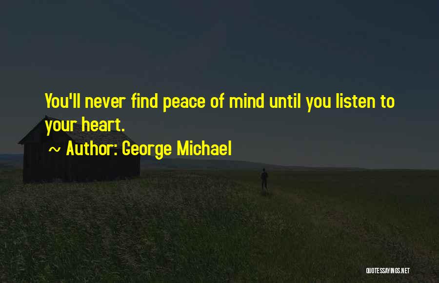 George Michael Quotes: You'll Never Find Peace Of Mind Until You Listen To Your Heart.