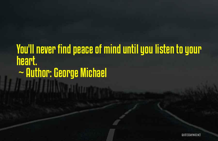 George Michael Quotes: You'll Never Find Peace Of Mind Until You Listen To Your Heart.