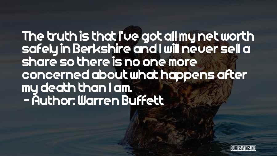 Warren Buffett Quotes: The Truth Is That I've Got All My Net Worth Safely In Berkshire And I Will Never Sell A Share