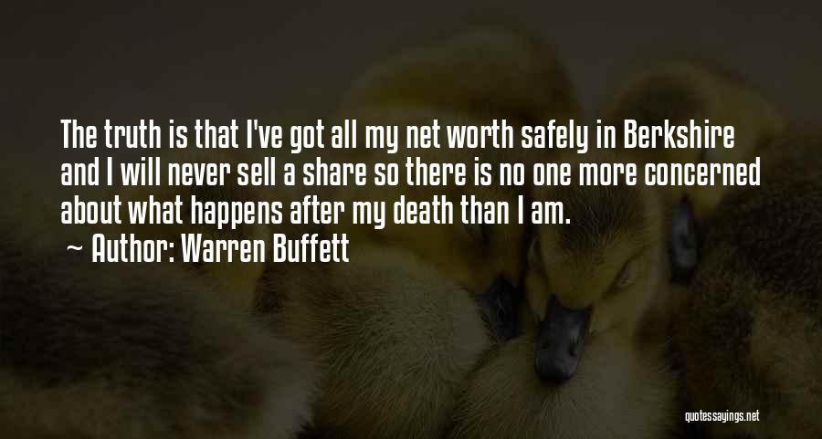 Warren Buffett Quotes: The Truth Is That I've Got All My Net Worth Safely In Berkshire And I Will Never Sell A Share