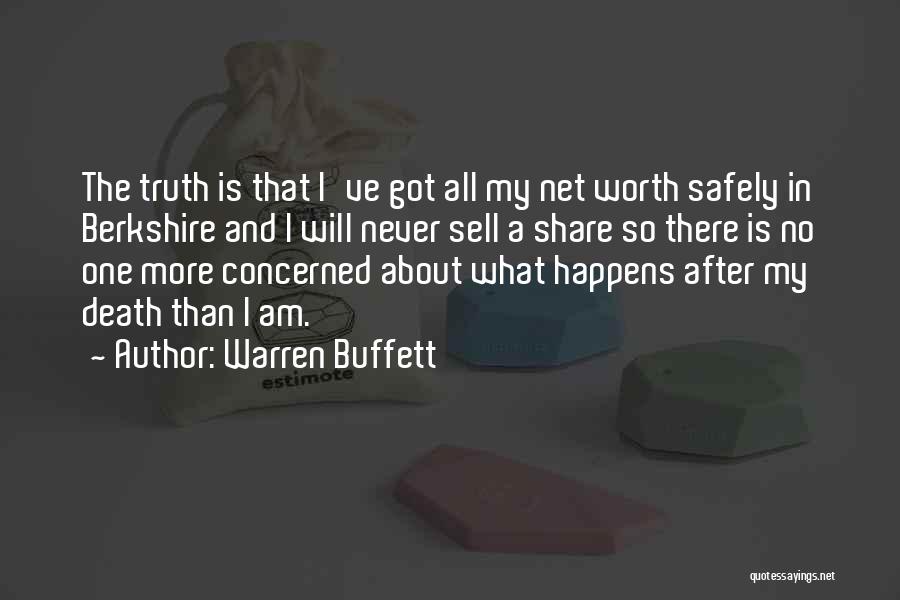 Warren Buffett Quotes: The Truth Is That I've Got All My Net Worth Safely In Berkshire And I Will Never Sell A Share