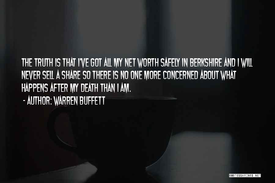 Warren Buffett Quotes: The Truth Is That I've Got All My Net Worth Safely In Berkshire And I Will Never Sell A Share