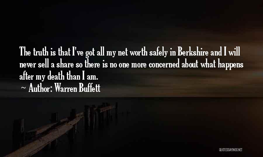 Warren Buffett Quotes: The Truth Is That I've Got All My Net Worth Safely In Berkshire And I Will Never Sell A Share