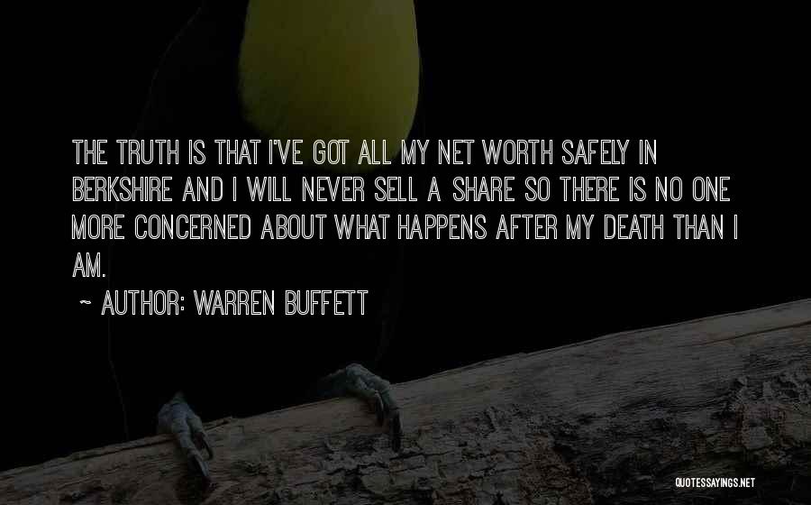 Warren Buffett Quotes: The Truth Is That I've Got All My Net Worth Safely In Berkshire And I Will Never Sell A Share