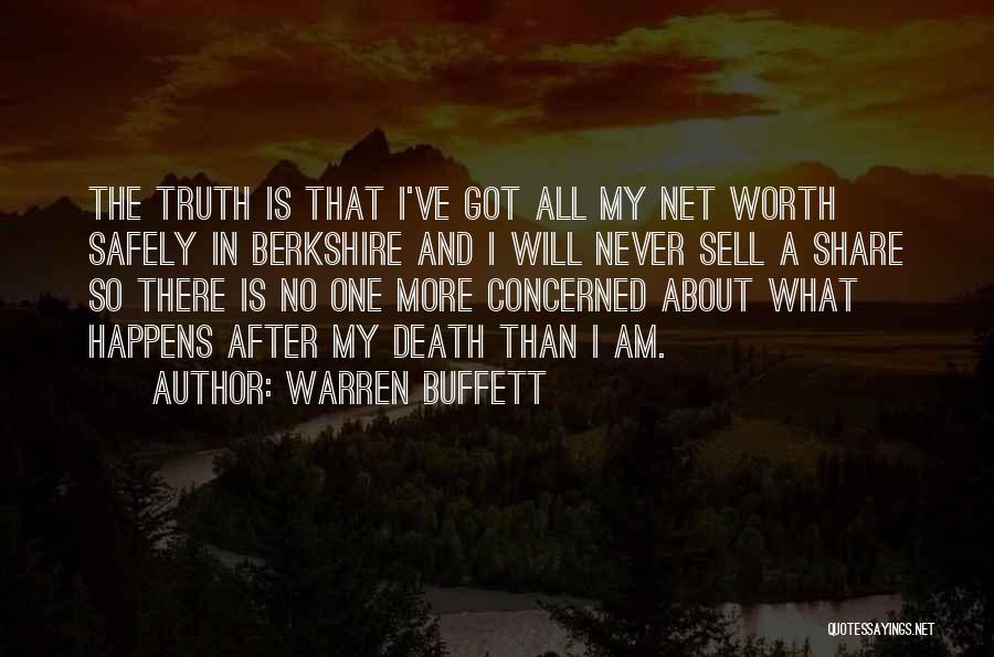 Warren Buffett Quotes: The Truth Is That I've Got All My Net Worth Safely In Berkshire And I Will Never Sell A Share