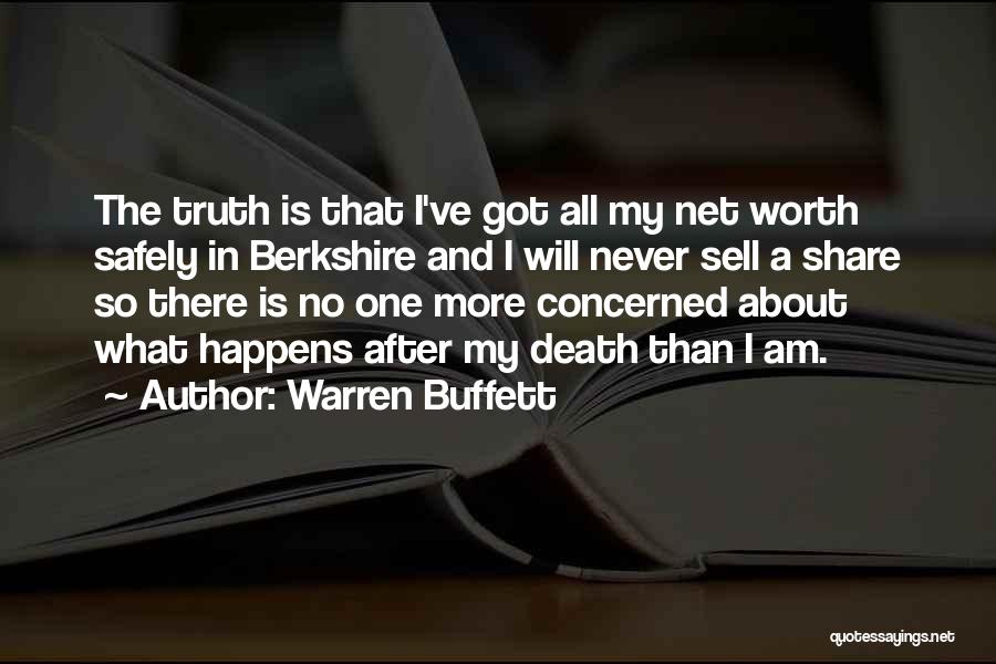 Warren Buffett Quotes: The Truth Is That I've Got All My Net Worth Safely In Berkshire And I Will Never Sell A Share