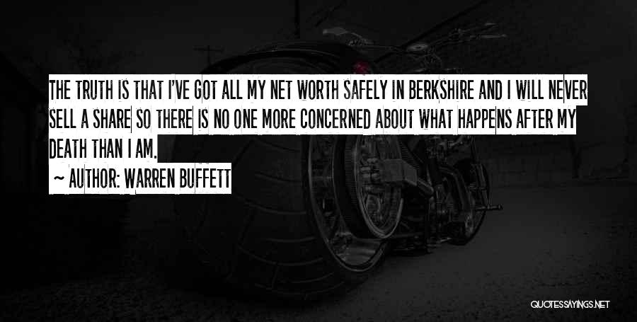 Warren Buffett Quotes: The Truth Is That I've Got All My Net Worth Safely In Berkshire And I Will Never Sell A Share