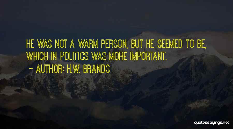 H.W. Brands Quotes: He Was Not A Warm Person, But He Seemed To Be, Which In Politics Was More Important.