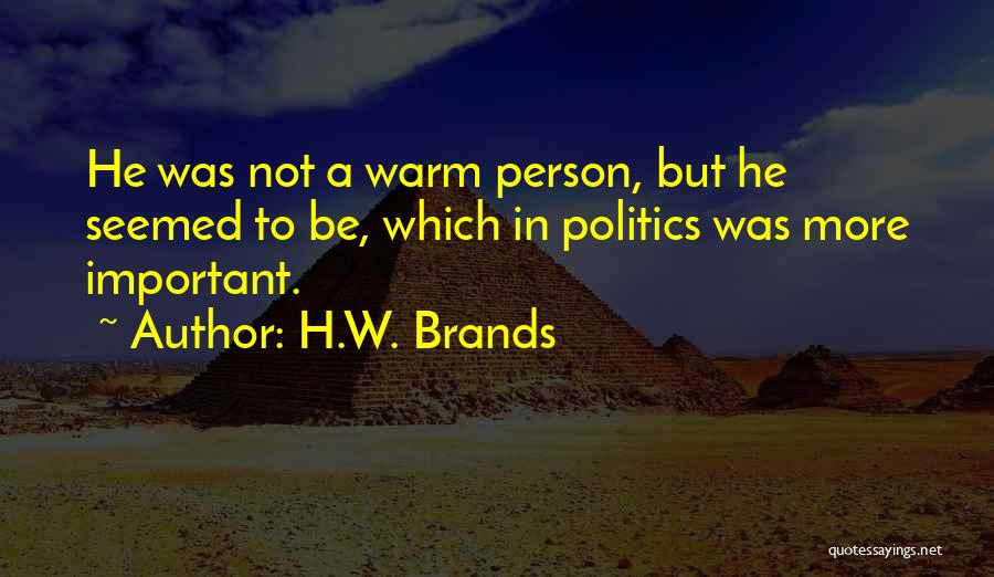 H.W. Brands Quotes: He Was Not A Warm Person, But He Seemed To Be, Which In Politics Was More Important.