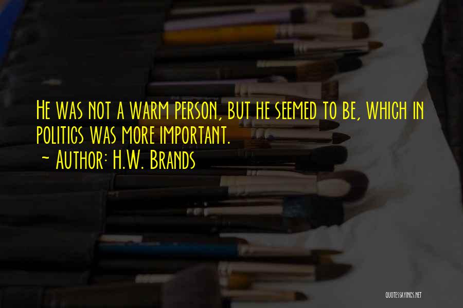 H.W. Brands Quotes: He Was Not A Warm Person, But He Seemed To Be, Which In Politics Was More Important.