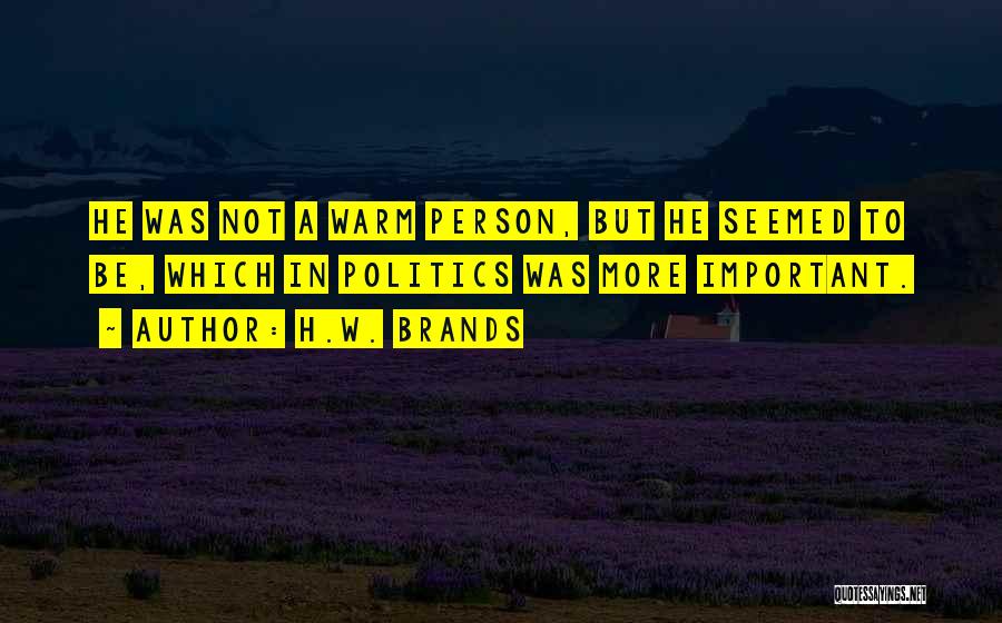 H.W. Brands Quotes: He Was Not A Warm Person, But He Seemed To Be, Which In Politics Was More Important.