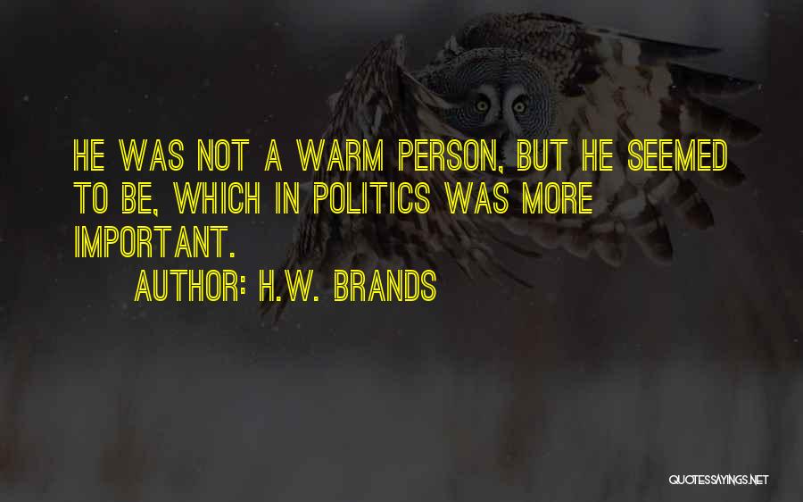 H.W. Brands Quotes: He Was Not A Warm Person, But He Seemed To Be, Which In Politics Was More Important.