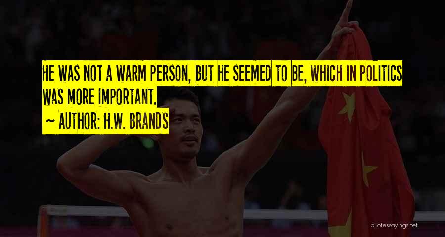 H.W. Brands Quotes: He Was Not A Warm Person, But He Seemed To Be, Which In Politics Was More Important.