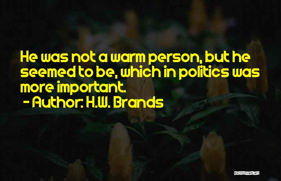 H.W. Brands Quotes: He Was Not A Warm Person, But He Seemed To Be, Which In Politics Was More Important.