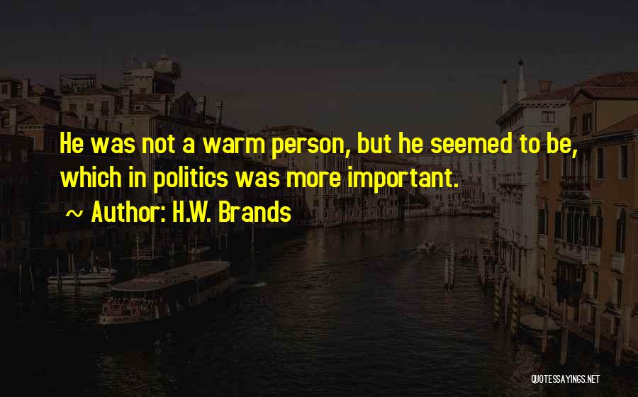 H.W. Brands Quotes: He Was Not A Warm Person, But He Seemed To Be, Which In Politics Was More Important.