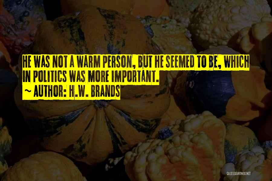 H.W. Brands Quotes: He Was Not A Warm Person, But He Seemed To Be, Which In Politics Was More Important.