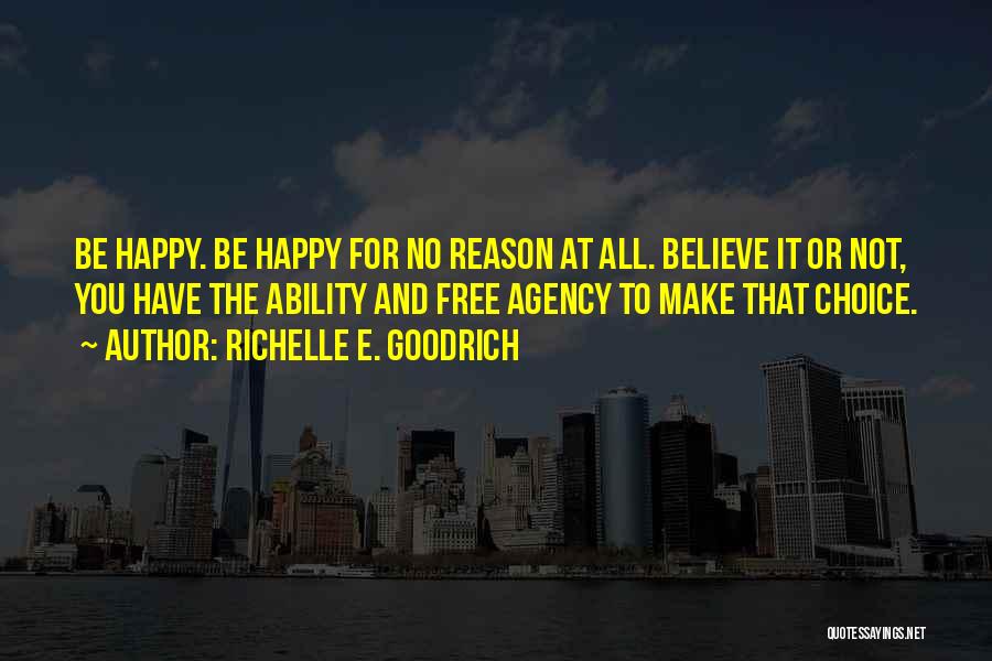 Richelle E. Goodrich Quotes: Be Happy. Be Happy For No Reason At All. Believe It Or Not, You Have The Ability And Free Agency