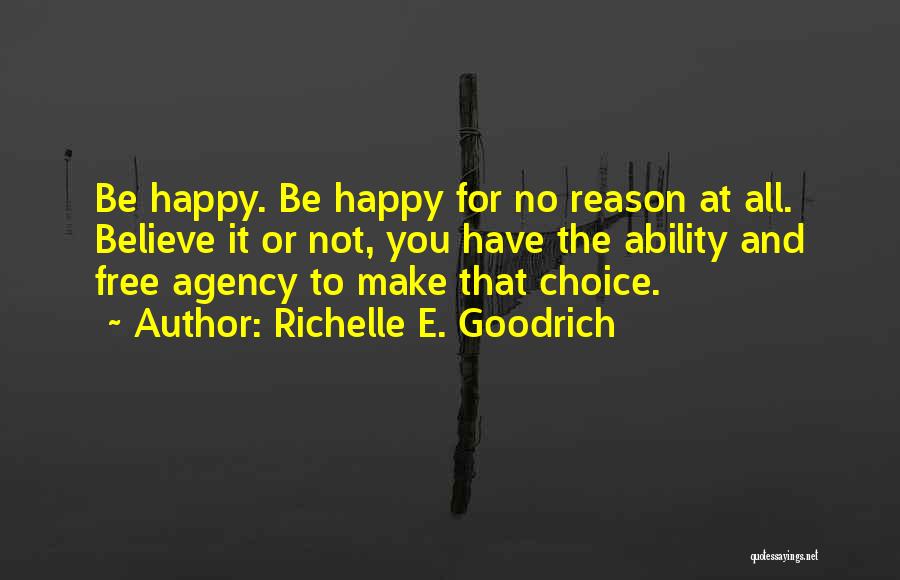 Richelle E. Goodrich Quotes: Be Happy. Be Happy For No Reason At All. Believe It Or Not, You Have The Ability And Free Agency