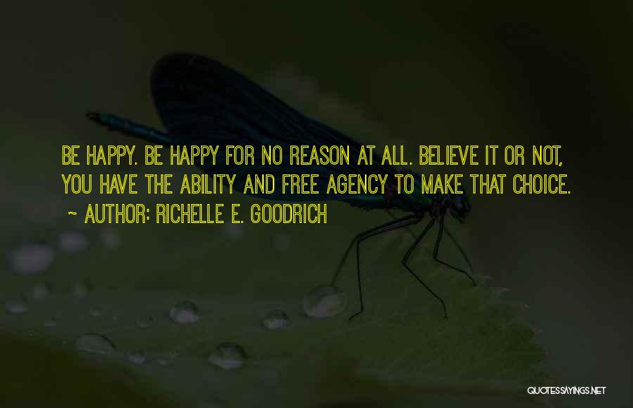 Richelle E. Goodrich Quotes: Be Happy. Be Happy For No Reason At All. Believe It Or Not, You Have The Ability And Free Agency