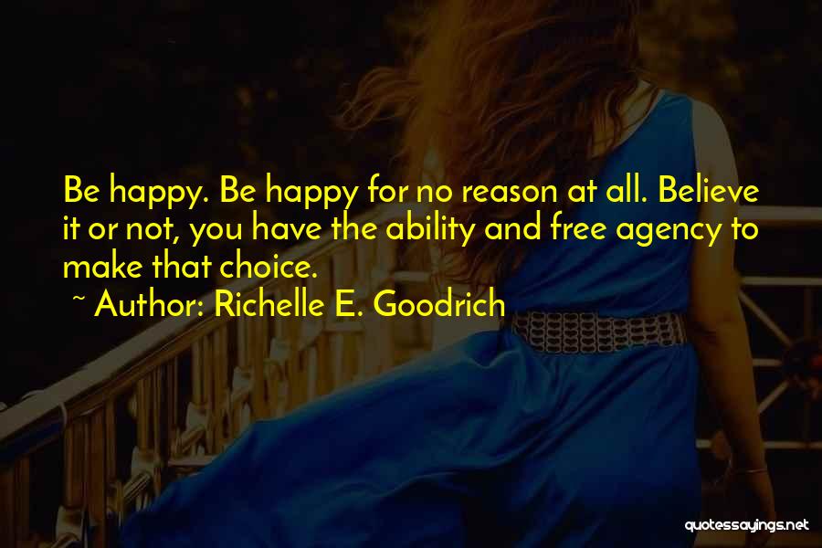 Richelle E. Goodrich Quotes: Be Happy. Be Happy For No Reason At All. Believe It Or Not, You Have The Ability And Free Agency