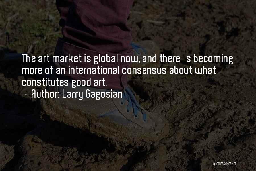 Larry Gagosian Quotes: The Art Market Is Global Now, And There's Becoming More Of An International Consensus About What Constitutes Good Art.