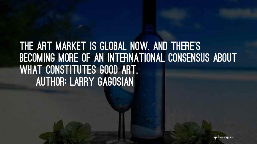 Larry Gagosian Quotes: The Art Market Is Global Now, And There's Becoming More Of An International Consensus About What Constitutes Good Art.