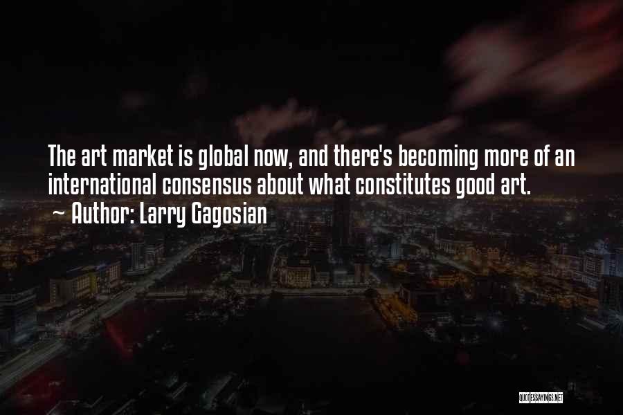Larry Gagosian Quotes: The Art Market Is Global Now, And There's Becoming More Of An International Consensus About What Constitutes Good Art.