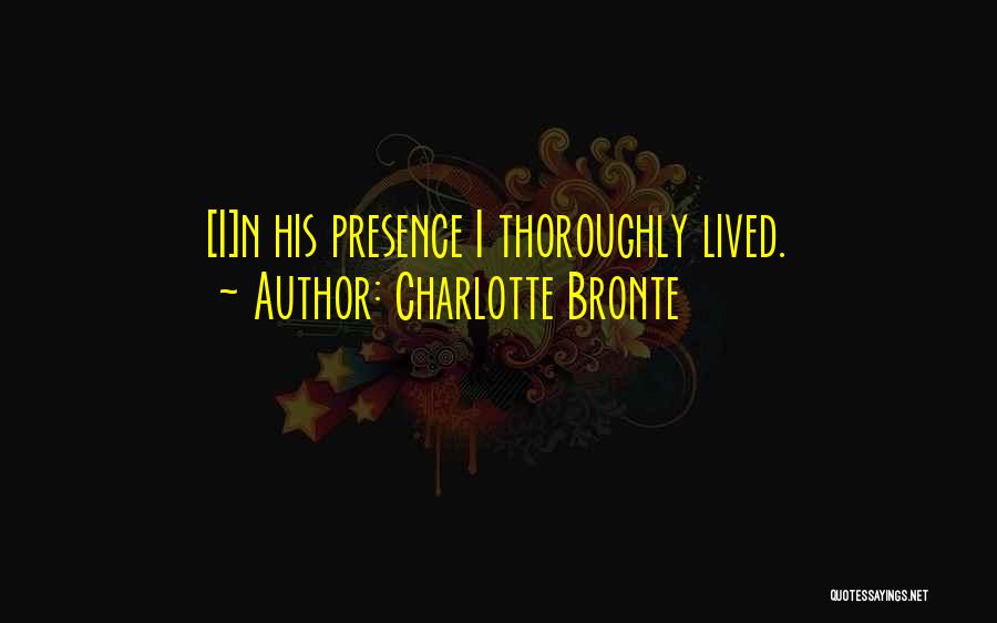 Charlotte Bronte Quotes: [i]n His Presence I Thoroughly Lived.