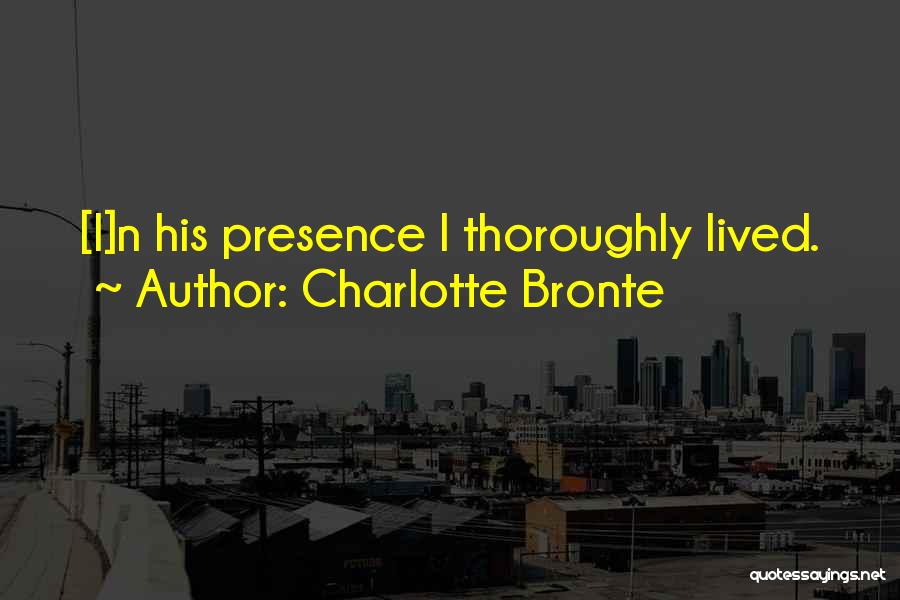 Charlotte Bronte Quotes: [i]n His Presence I Thoroughly Lived.