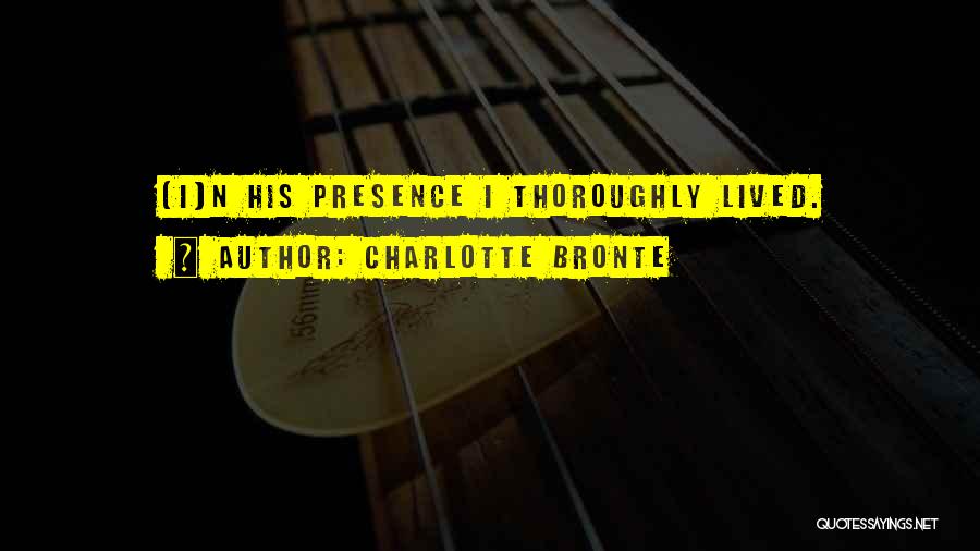 Charlotte Bronte Quotes: [i]n His Presence I Thoroughly Lived.