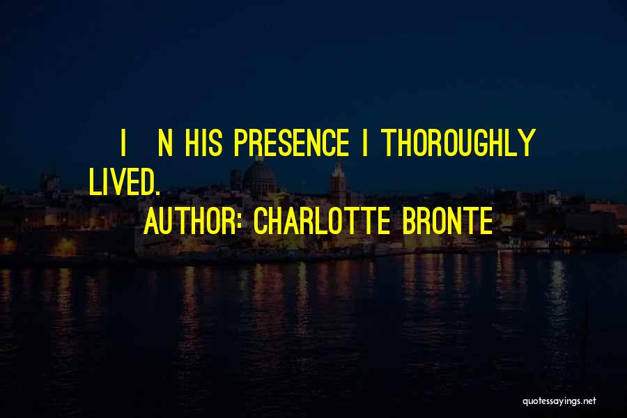 Charlotte Bronte Quotes: [i]n His Presence I Thoroughly Lived.