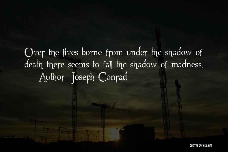 Joseph Conrad Quotes: Over The Lives Borne From Under The Shadow Of Death There Seems To Fall The Shadow Of Madness.