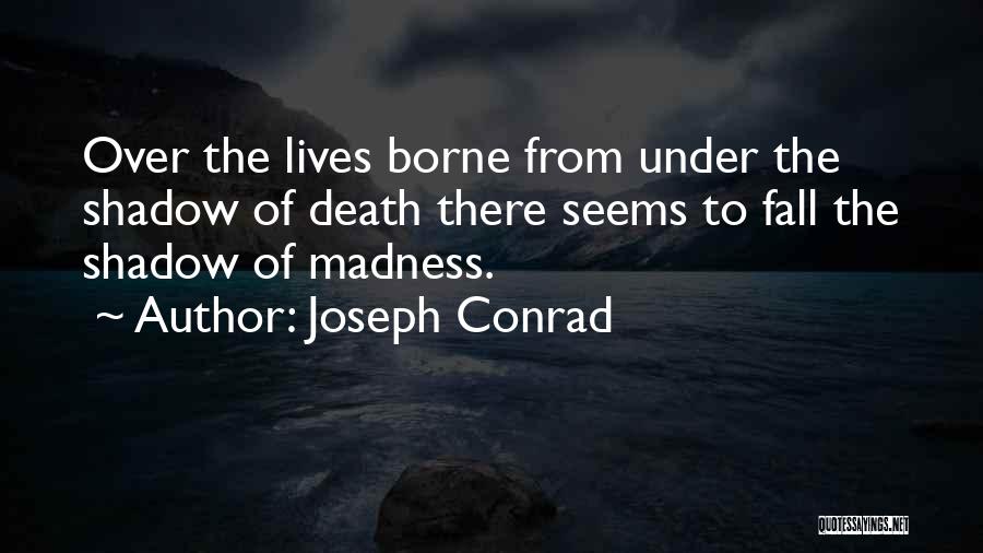 Joseph Conrad Quotes: Over The Lives Borne From Under The Shadow Of Death There Seems To Fall The Shadow Of Madness.