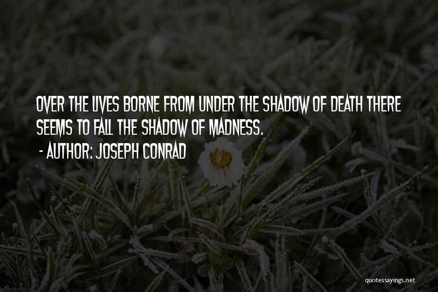 Joseph Conrad Quotes: Over The Lives Borne From Under The Shadow Of Death There Seems To Fall The Shadow Of Madness.