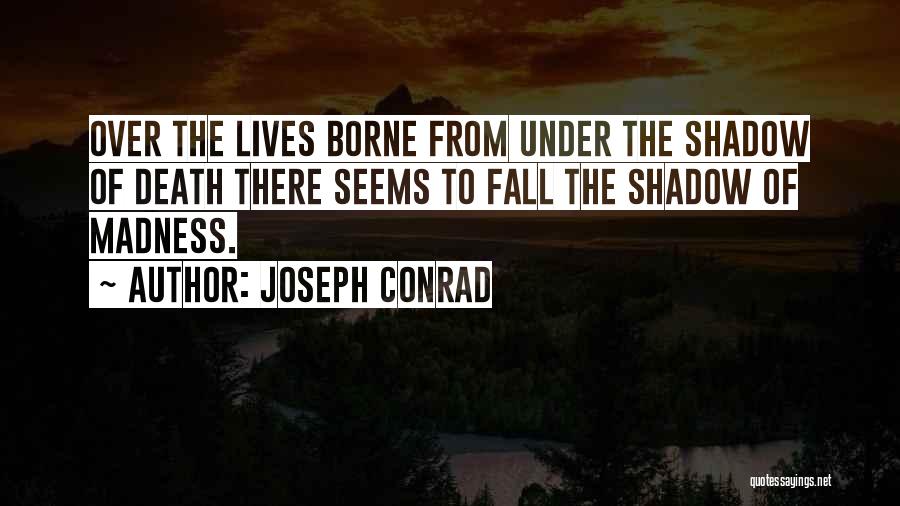 Joseph Conrad Quotes: Over The Lives Borne From Under The Shadow Of Death There Seems To Fall The Shadow Of Madness.
