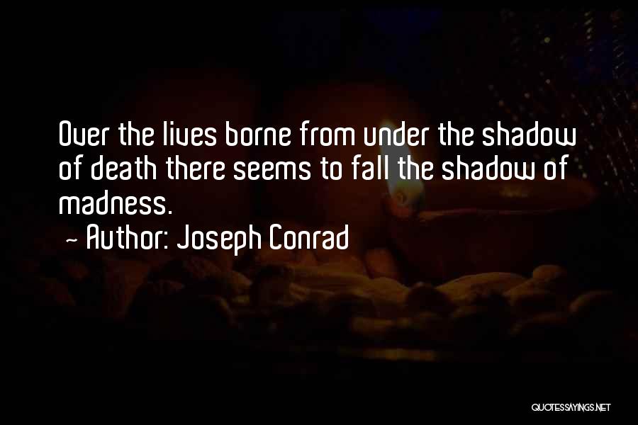 Joseph Conrad Quotes: Over The Lives Borne From Under The Shadow Of Death There Seems To Fall The Shadow Of Madness.