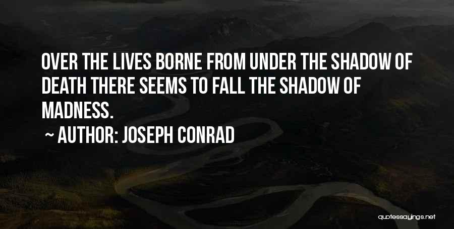 Joseph Conrad Quotes: Over The Lives Borne From Under The Shadow Of Death There Seems To Fall The Shadow Of Madness.