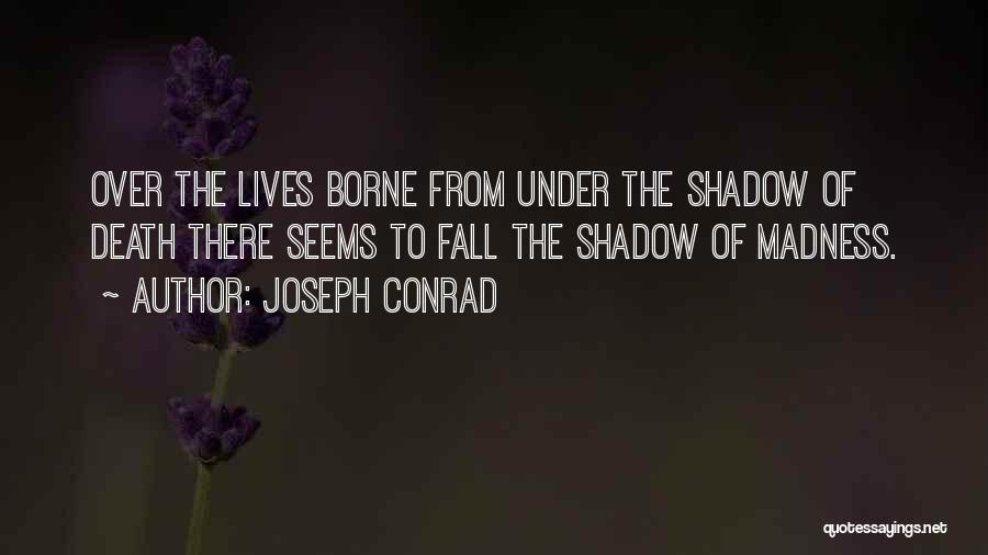 Joseph Conrad Quotes: Over The Lives Borne From Under The Shadow Of Death There Seems To Fall The Shadow Of Madness.