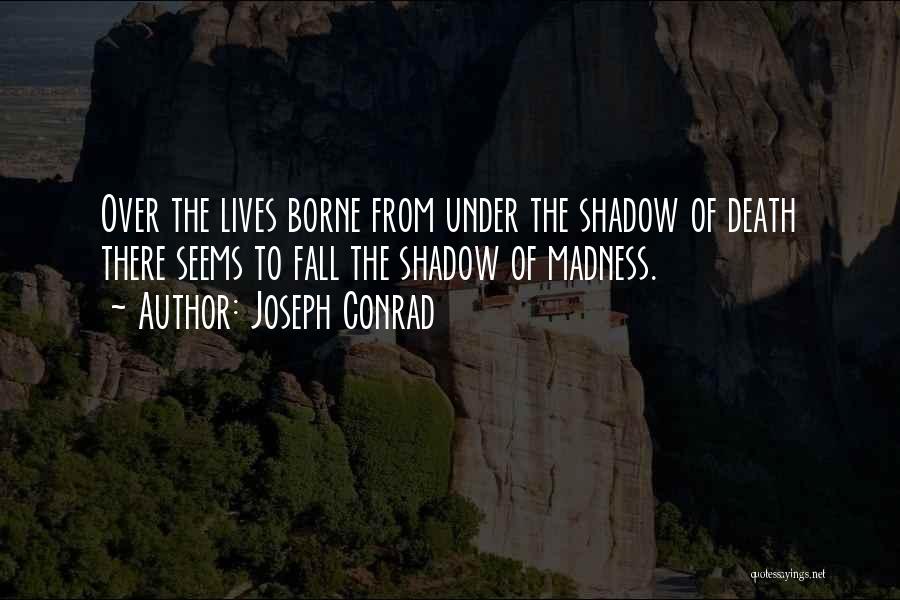 Joseph Conrad Quotes: Over The Lives Borne From Under The Shadow Of Death There Seems To Fall The Shadow Of Madness.