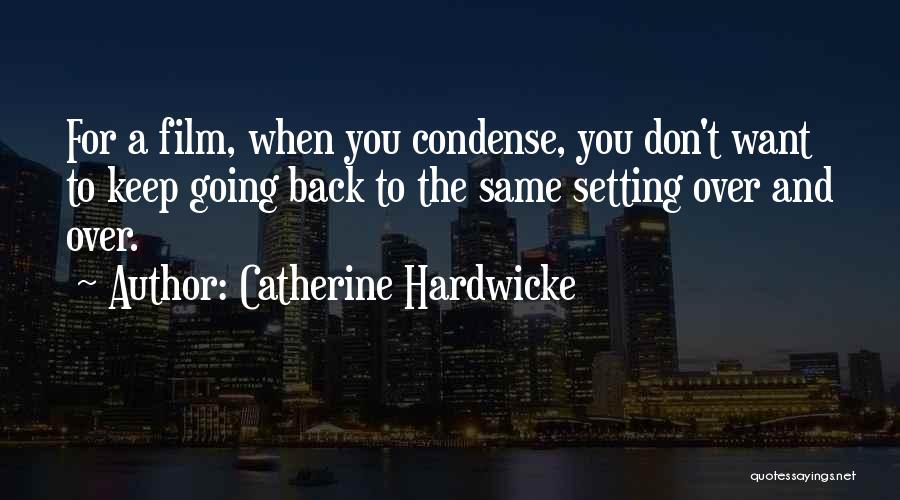 Catherine Hardwicke Quotes: For A Film, When You Condense, You Don't Want To Keep Going Back To The Same Setting Over And Over.