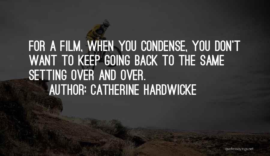 Catherine Hardwicke Quotes: For A Film, When You Condense, You Don't Want To Keep Going Back To The Same Setting Over And Over.