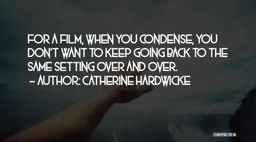 Catherine Hardwicke Quotes: For A Film, When You Condense, You Don't Want To Keep Going Back To The Same Setting Over And Over.