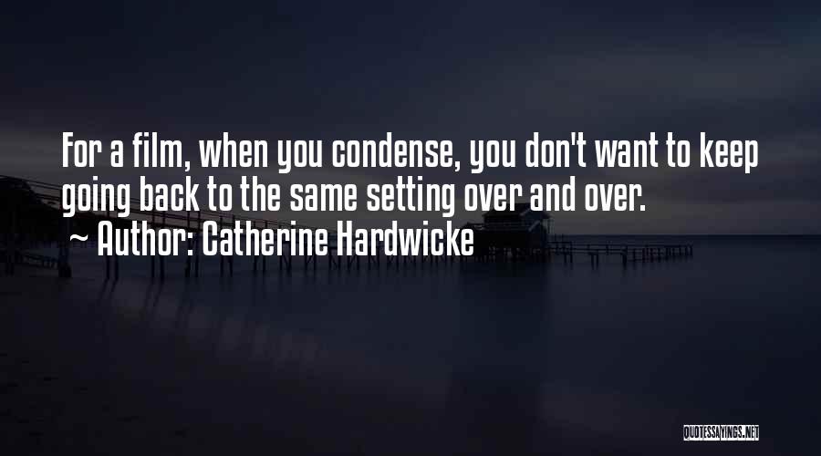 Catherine Hardwicke Quotes: For A Film, When You Condense, You Don't Want To Keep Going Back To The Same Setting Over And Over.