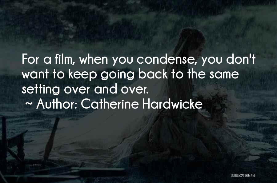 Catherine Hardwicke Quotes: For A Film, When You Condense, You Don't Want To Keep Going Back To The Same Setting Over And Over.