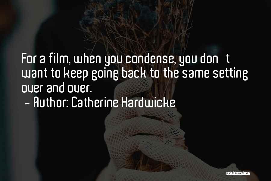 Catherine Hardwicke Quotes: For A Film, When You Condense, You Don't Want To Keep Going Back To The Same Setting Over And Over.