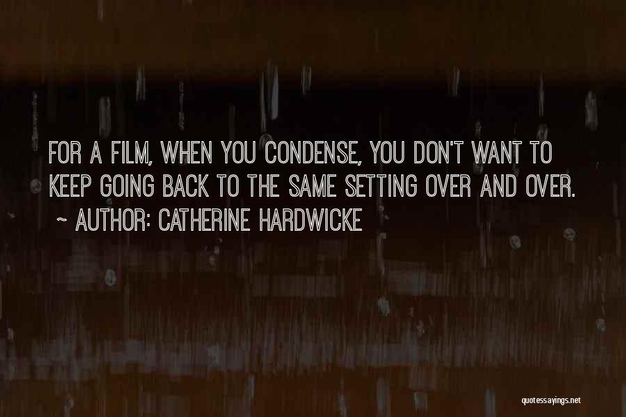 Catherine Hardwicke Quotes: For A Film, When You Condense, You Don't Want To Keep Going Back To The Same Setting Over And Over.